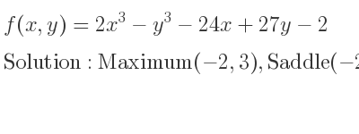 The f(x,y)=2x^3-y^3-24x+27y-2 is Maximum(-2,3),Saddle(-2,-3),Saddle(2,3),Minimum(2,-3)